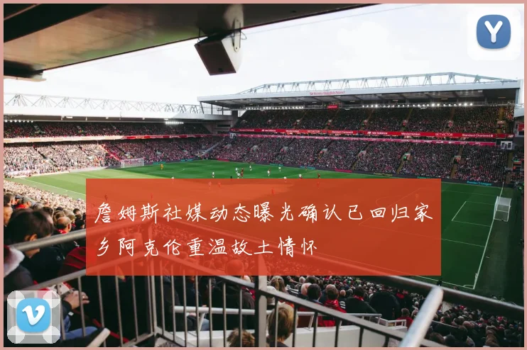 詹姆斯社媒动态曝光确认已回归家乡阿克伦重温故土情怀