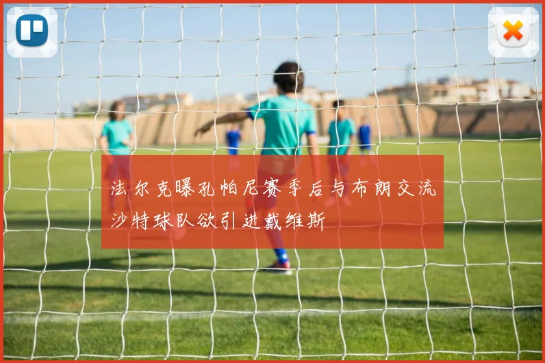 法尔克曝孔帕尼赛季后与布朗交流沙特球队欲引进戴维斯