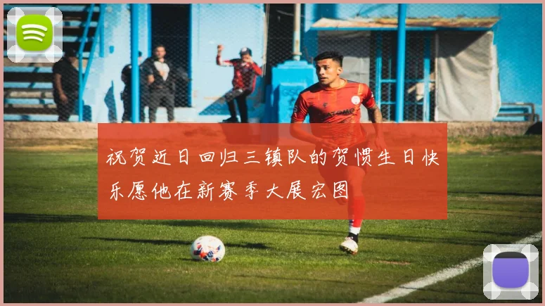 祝贺近日回归三镇队的贺惯生日快乐愿他在新赛季大展宏图