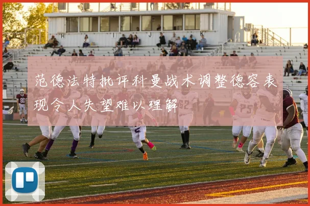 范德法特批评科曼战术调整德容表现令人失望难以理解