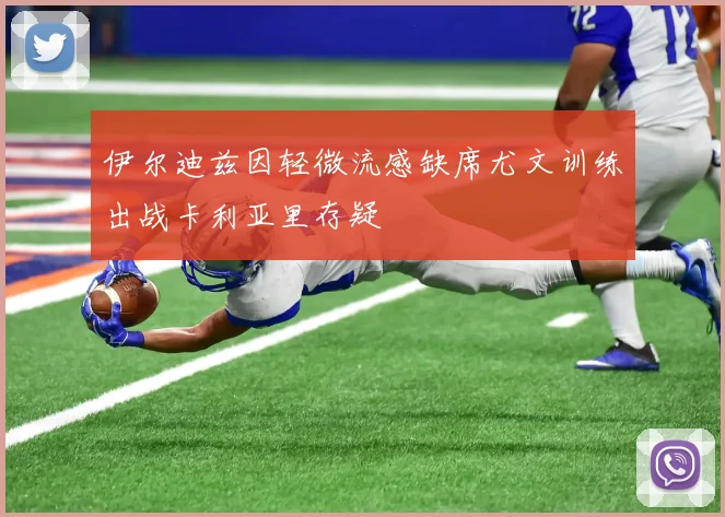 伊尔迪兹因轻微流感缺席尤文训练出战卡利亚里存疑