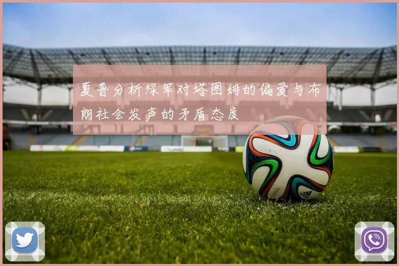 夏普分析绿军对塔图姆的偏爱与布朗社会发声的矛盾态度