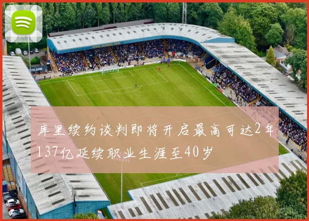 库里续约谈判即将开启最高可达2年137亿延续职业生涯至40岁