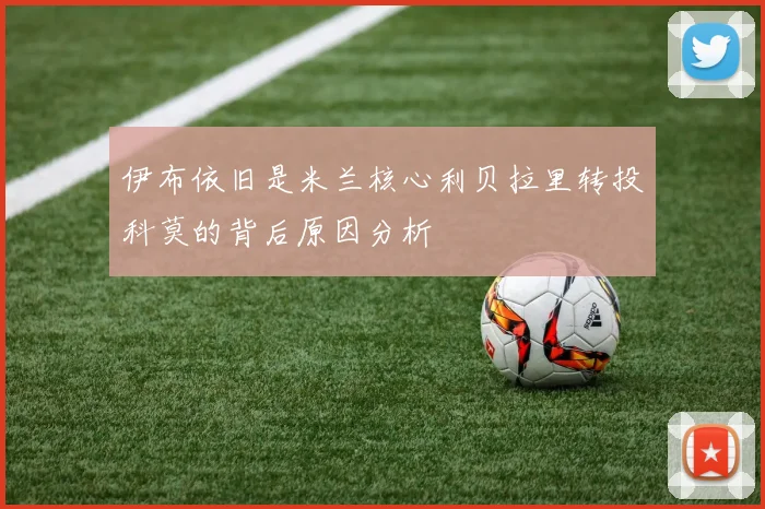 伊布依旧是米兰核心利贝拉里转投科莫的背后原因分析