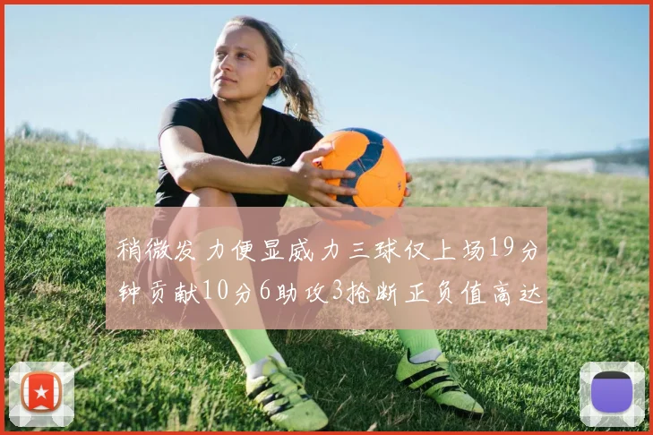 稍微发力便显威力三球仅上场19分钟贡献10分6助攻3抢断正负值高达22