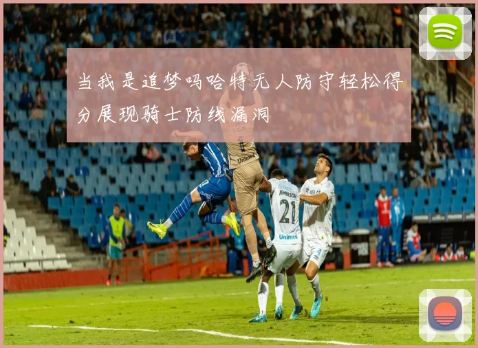 当我是追梦吗哈特无人防守轻松得分展现骑士防线漏洞