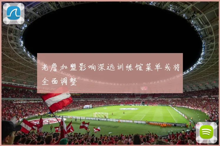老詹加盟影响深远训练馆菜单或将全面调整
